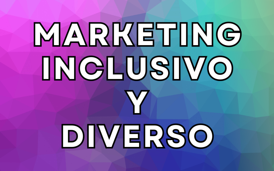 Marketing Inclusivo: Reflejando la Sociedad Actual